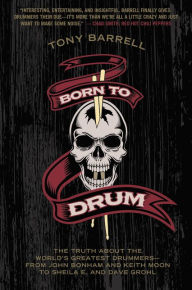 Title: Born to Drum: The Truth About the World's Greatest Drummers--from John Bonham and Keith Moon to Sheila E. and Dave Grohl, Author: Tony Barrell