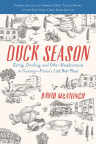 Title: Duck Season: Eating, Drinking, and Other Misadventures in Gascony-France's Last Best Place, Author: David McAninch