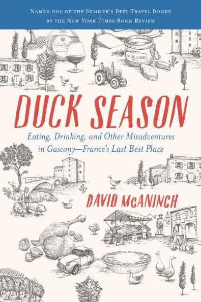 Duck Season: Eating, Drinking, and Other Misadventures in Gascony, France's Last Best Place