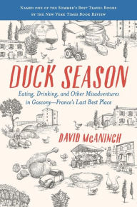 Title: Duck Season: Eating, Drinking, and Other Misadventures in Gascony--France's Last Best Place, Author: David McAninch