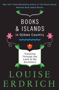 Title: Books and Islands in Ojibwe Country: Traveling through the Land of My Ancestors, Author: Louise Erdrich