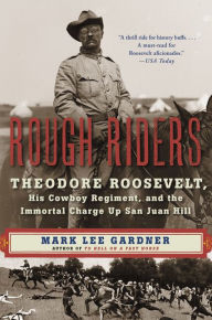 Title: Rough Riders: Theodore Roosevelt, His Cowboy Regiment, and the Immortal Charge Up San Juan Hill, Author: Mark Lee Gardner