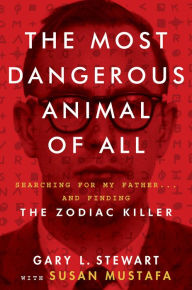 Title: The Most Dangerous Animal of All: Searching for My Father...and Finding the Zodiac Killer, Author: Gary L. Stewart