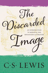 Title: The Discarded Image: An Introduction to Medieval and Renaissance Literature, Author: C. S. Lewis