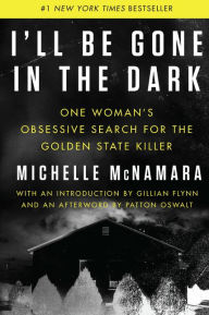 Title: I'll Be Gone in the Dark: One Woman's Obsessive Search for the Golden State Killer, Author: Michelle McNamara