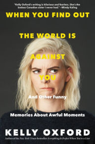 Title: When You Find out the World Is Against You: And Other Funny Memories about Awful Moments, Author: Kelly Oxford