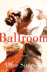 Title: Ballroom: A Novel, Author: Alice Sherman Simpson