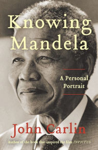 Title: Knowing Mandela: A Personal Portrait, Author: John Carlin