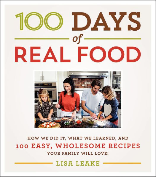 100 Days of Real Food: How We Did It, What We Learned, and 100 Easy, Wholesome Recipes Your Family Will Love