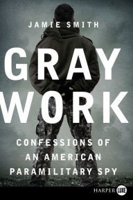 Title: Gray Work: Confessions of an American Paramilitary Spy, Author: Jamie Smith