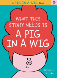 Title: What This Story Needs Is a Pig in a Wig (Pig in a Wig Series), Author: Emma J. Virjan