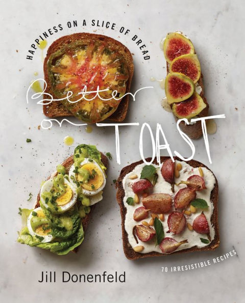 Better on Toast: Happiness on a Slice of Bread-70 Irresistible Recipes