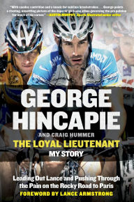 Title: The Loyal Lieutenant: Leading Out Lance and Pushing Through the Pain on the Rocky Road to Paris, Author: George Hincapie