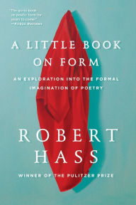 Title: A Little Book on Form: An Exploration into the Formal Imagination of Poetry, Author: Robert Hass