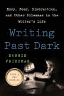 Writing Past Dark: Envy, Fear, Distraction and Other Dilemmas in the Writer's Life