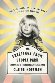 Title: Greetings from Utopia Park: Surviving a Transcendent Childhood, Author: Claire Hoffman