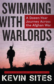 Title: Swimming with Warlords: A Dozen-Year Journey Across the Afghan War, Author: Kevin Sites