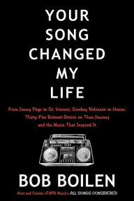 Title: Your Song Changed My Life: From Jimmy Page to St. Vincent, Smokey Robinson to Hozier, Thirty-Five Beloved Artists on Their Journey and the Music That Inspired It, Author: Bob Boilen