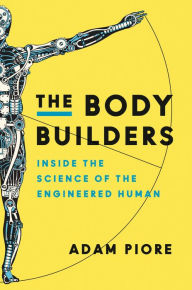 Title: The Body Builders: Inside the Science of the Engineered Human, Author: Adam Piore