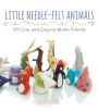 Little Needle-Felt Animals: 30 Cute and Easy-to-Make Kittens, Puppie