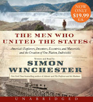Title: The Men Who United the States: America's Explorers, Inventors, Eccentrics and Mavericks, and the Creation of One Nation, Indivisible, Author: Simon Winchester