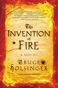 Title: The Invention of Fire: A Novel, Author: Bruce  Holsinger