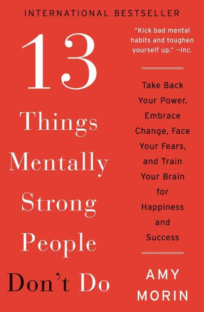 13 Things Mentally Strong People Don't Do: Take Back Your Power, Embrace Change, Face Your Fears, and Train Your Brain for Happiness and Success by Amy Morin, Paperback | Barnes & Noble®