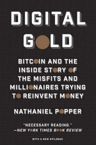 Title: Digital Gold: Bitcoin and the Inside Story of the Misfits and Millionaires Trying to Reinvent Money, Author: Nathaniel Popper
