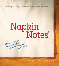 Title: Napkin Notes: Make Lunch Meaningful, Life Will Follow, Author: Garth Callaghan