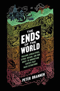 Title: The Ends of the World: Volcanic Apocalypses, Lethal Oceans, and Our Quest to Understand Earth's Past Mass Extinctions, Author: Peter Brannen