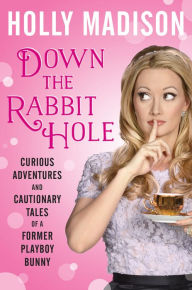 Title: Down the Rabbit Hole: Curious Adventures and Cautionary Tales of a Former Playboy Bunny, Author: Holly Madison