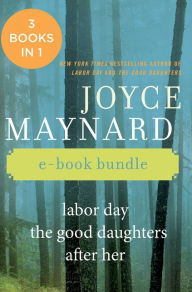 Title: The Joyce Maynard Collection: Labor Day, The Good Daughters, and After Her, Author: Joyce Maynard