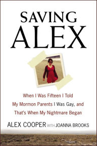 Title: Saving Alex: When I Was Fifteen I Told My Mormon Parents I Was Gay, and That's When My Nightmare Began, Author: Alex Cooper