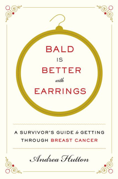 Bald Is Better with Earrings: A Survivor's Guide to Getting Through Breast Cancer