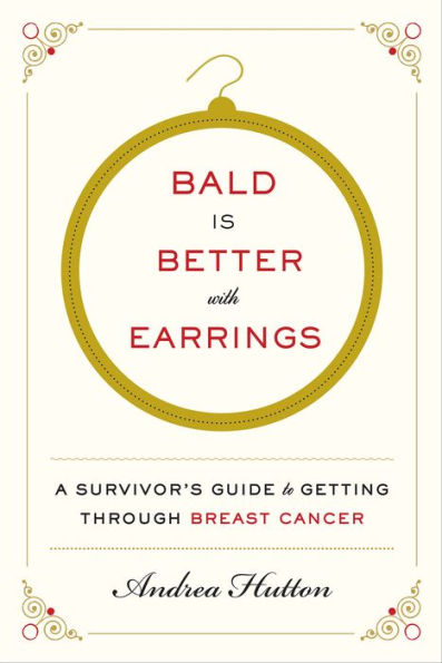 Bald Is Better with Earrings: A Survivor's Guide to Getting Through Breast Cancer