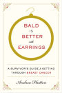Bald Is Better with Earrings: A Survivor's Guide to Getting Through Breast Cancer