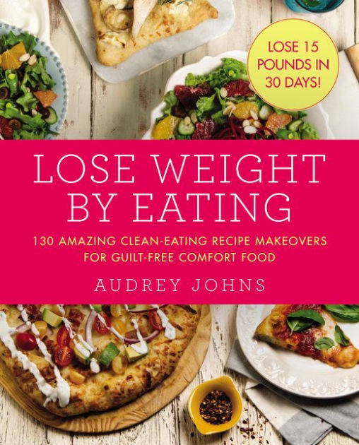 Lose Weight by Eating 130 Amazing CleanEating Makeovers for Guilt