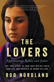 Title: The Lovers: Afghanistan's Romeo and Juliet, the True Story of How They Defied Their Families and Escaped an Honor Killing, Author: Rod  Nordland