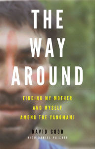 Title: The Way Around: Finding My Mother and Myself Among the Yanomami, Author: David  Good