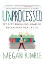 Unprocessed: My City-Dwelling Year of Reclaiming Real Food
