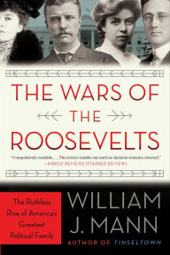 Title: The Wars of the Roosevelts: The Ruthless Rise of America's Greatest Political Family, Author: William J. Mann