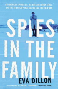 Title: Spies in the Family: An American Spymaster, His Russian Crown Jewel, and the Friendship That Helped End the Cold War, Author: Eva Dillon