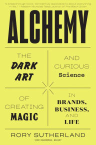 Title: Alchemy: The Dark Art and Curious Science of Creating Magic in Brands, Business, and Life, Author: Rory Sutherland
