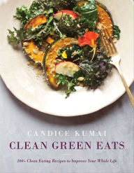 Title: Clean Green Eats: 100+ Clean-Eating Recipes to Improve Your Whole Life, Author: Candice Kumai