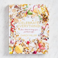 Title: Celebrate Everything!: Fun Ideas to Bring Your Parties to Life, Author: Darcy Miller