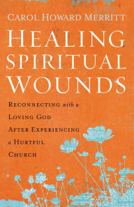 Title: Healing Spiritual Wounds: Reconnecting with a Loving God After Experiencing a Hurtful Church, Author: Carol Howard Merritt