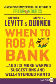 Title: When to Rob a Bank: ...and 131 More Warped Suggestions and Well-Intended Rants, Author: Steven D. Levitt