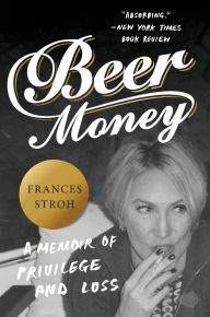 Title: Beer Money: A Memoir of Privilege and Loss, Author: Frances Stroh