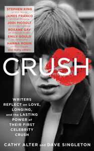 Title: CRUSH: Writers Reflect on Love, Longing, and the Lasting Power of Their First Celebrity Crush, Author: Cathy Alter