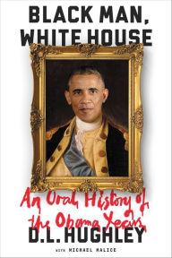 Title: Black Man, White House: An Oral History of the Obama Years, Author: D. L. Hughley